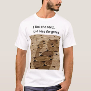 I feel the need...the need for greed T-Shirt