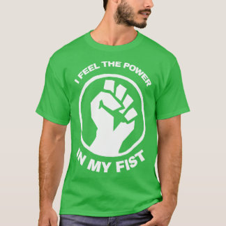 I Feel The Power In My Fist T-Shirt