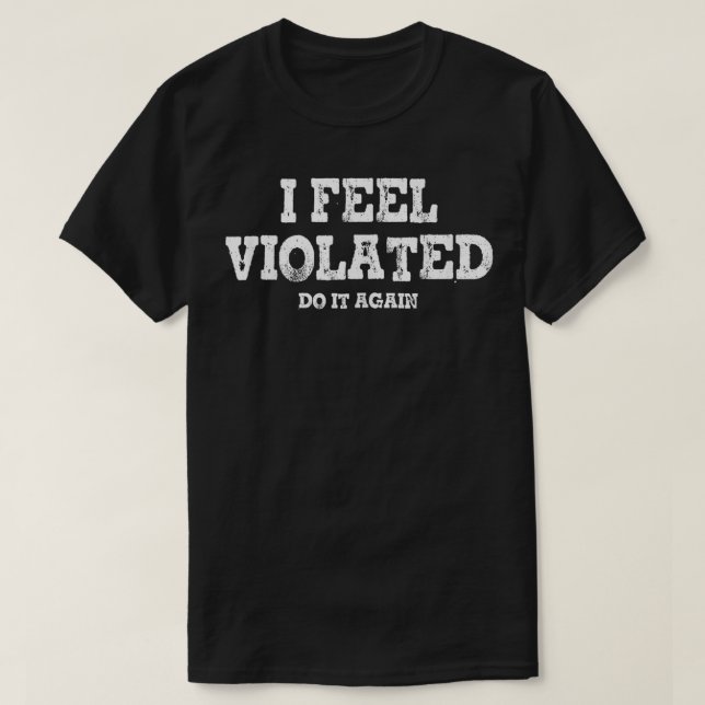 I Feel Violated Do It Again  T-Shirt (Design Front)