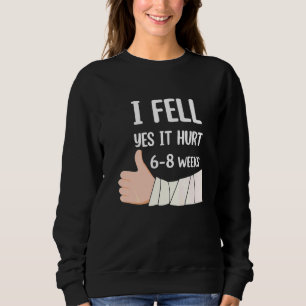 I Fell Yes It Hurt 6 8 Weeks Arm Fracture Sweatshirt