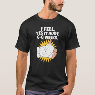 I Fell Yes It Hurt 6 8 Weeks  Arm Fracture T-Shirt