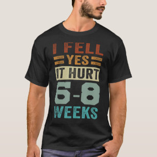 I Fell. Yes It Hurt. 6-8 Weeks - Funny Irony Sayin T-Shirt