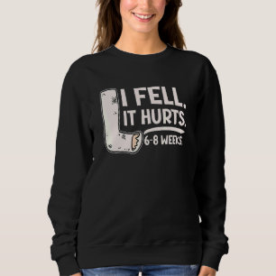 I Fell Yes It Hurt 6 8 Weeks Leg Fracture Sweatshirt
