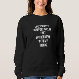I Felt Really Comfortable In That Environment With Sweatshirt