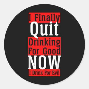 I Finally Quit Drinking For Good Now I Drink For E Classic Round Sticker