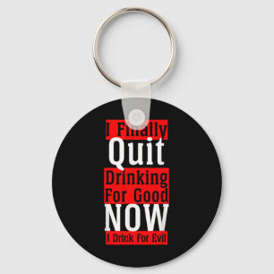 I Finally Quit Drinking For Good Now I Drink For E Key Ring