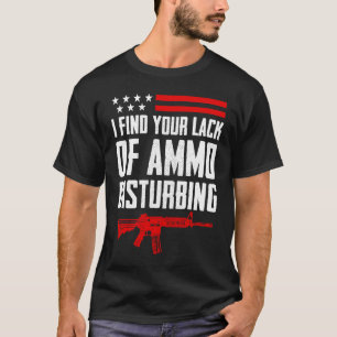 I Find Your Lack Of Ammo Disturbing  2nd Amendment T-Shirt