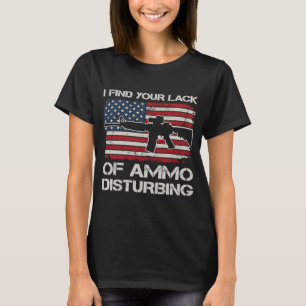 I Find Your Lack Of Ammo Disturbing   AR15 USA Fla T-Shirt