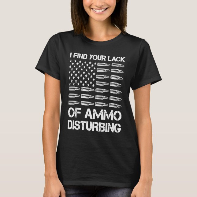 I Find Your Lack Of Ammo Disturbing  Bullets USA G T-Shirt (Front)