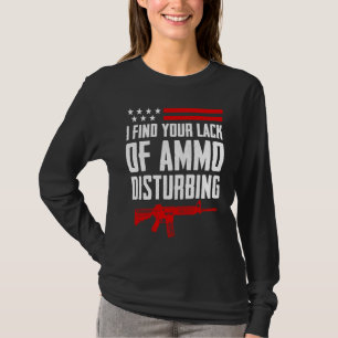 I Find Your Lack Of Ammo Disturbing Pro Gun 2nd A T-Shirt