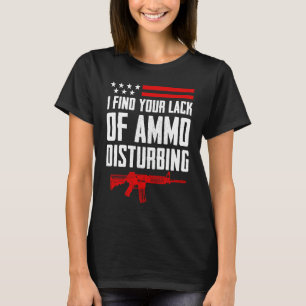 I Find Your Lack Of Ammo Disturbing Pro Gun 2nd A T-Shirt