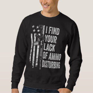 I Find Your Lack Of Ammo Disturbing - USA Funny Gu Sweatshirt