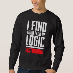 I Find Your Lack Of Logic Disturbing Sarcastic Sweatshirt
