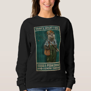 I Fish And I Know Things  Fisherman Otter Sweatshirt
