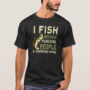 I Fish Because Punching People Is Frowned Upon Lov T-Shirt