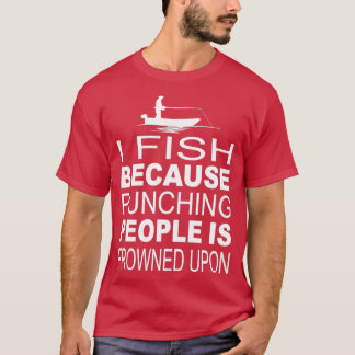 I fish because punching people is frowned upon T-Shirt