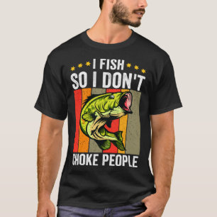 I Fish So I Don t Choke People T-Shirt