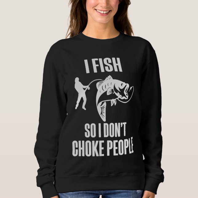 I Fish So I Don't Choke People  Fisherman Fishing Sweatshirt (Front)