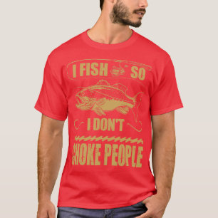 I Fish So I Dont Choke People Fisherman Fishing T-Shirt