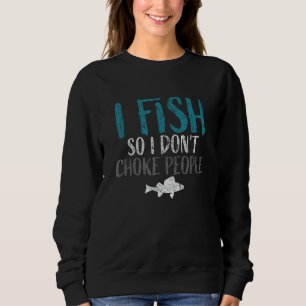 I Fish so i Dont Choke People Fisherman Funny Fish Sweatshirt