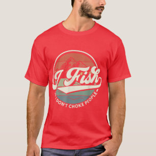I Fish So I Dont Choke People Fishing 1664 T-Shirt