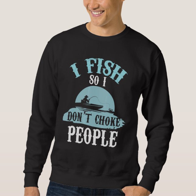 I Fish So I Dont Choke People Fishing 2 Sweatshirt (Front)