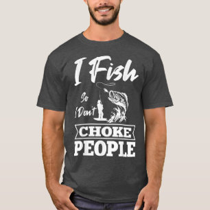 I Fish So I Don't Choke People Fishing Fisherman D T-Shirt