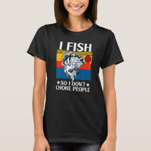 I Fish So I Don't  Choke People Fishing  Fisherman T-Shirt