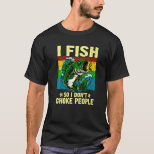 I Fish So I Don't Choke People Fishing Fisherman T-Shirt