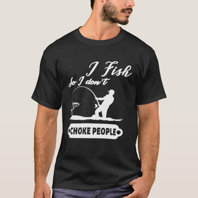 I Fish So I Don't Choke People Fishing Funny Sayin T-Shirt (Front)