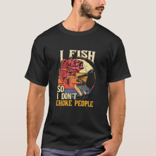 I Fish So I Dont Choke People Fishing Lover Funny T-Shirt