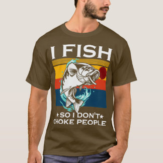 I Fish So I Dont Choke People Funny Sayings Fishin T-Shirt