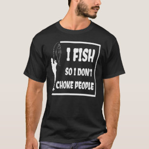 I Fish So I Don't Choke People  Sayings Fishing  1 T-Shirt