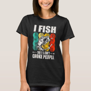 I Fish So I Dont Choke People Sayings Fishing Tee