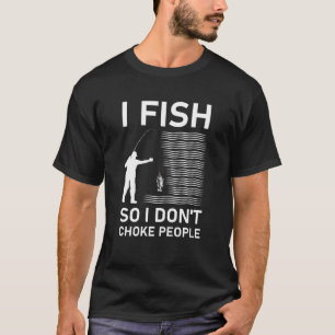 I Fish So I Don't Choke People T-Shirt
