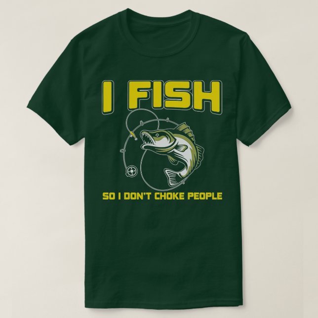 I fish So I DON'T CHOKE PEOPLE T-Shirt (Design Front)