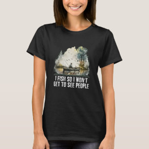I Fish So I Wont Get to See People Fishing Introve T-Shirt