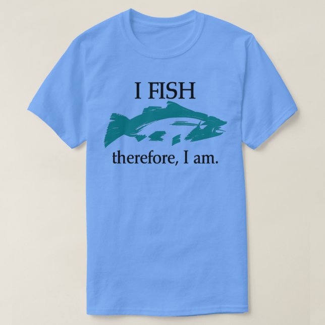 I Fish Therefore I am 1 T-Shirt (Design Front)