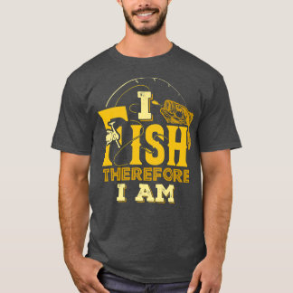 I Fish Therefore I Am Fishing Fisherman Funny  T-Shirt