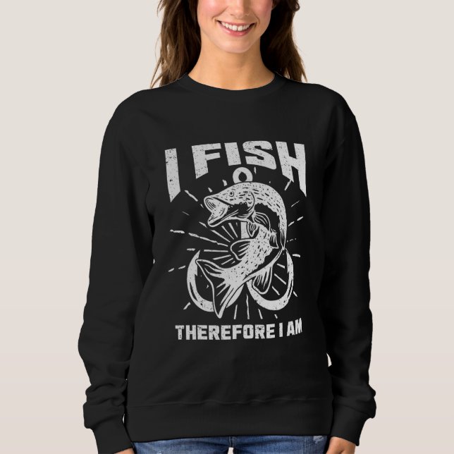 I Fish Therefore I Am Saying Fisherman Fishing Sweatshirt (Front)