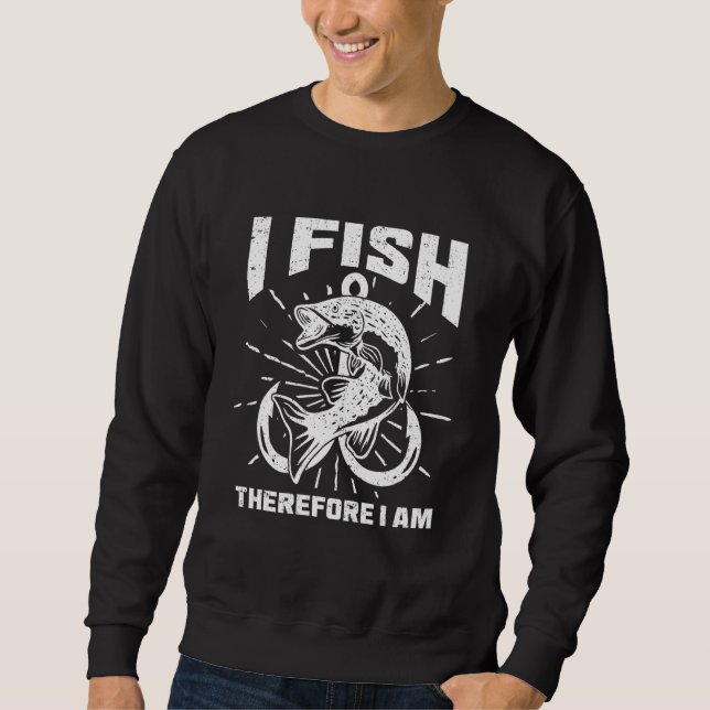 I Fish Therefore I Am Saying Fisherman Fishing Sweatshirt (Front)