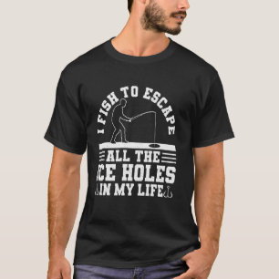I Fish To Escape All The Ice Holes In My Life Ice  T-Shirt