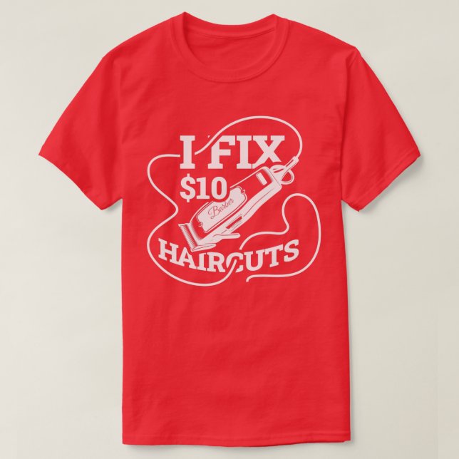 I Fix 10 Dollar Hair Cuts Funny Barber Gift T-Shirt (Design Front)