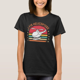 I Fix Helicopters, Funny Mechanic T-Shirt