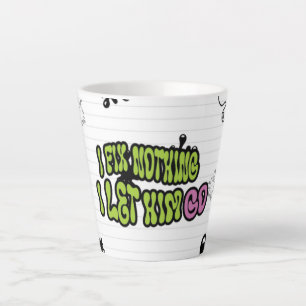 I Fix Nothing. I Let Him Go Latte Mug