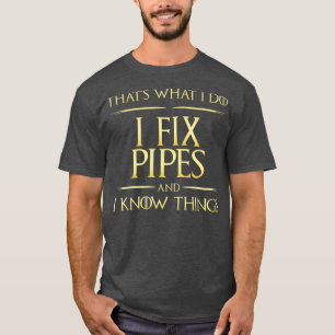 I Fix Pipes And I Know Things Plumber Plumbing T-Shirt