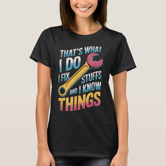 I Fix Stuff And I Know Things Quote  T-Shirt (Front)