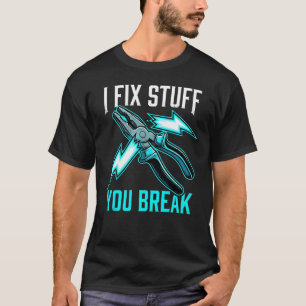 I Fix Stuff You Break Mechanic, Electrician Gift T-Shirt