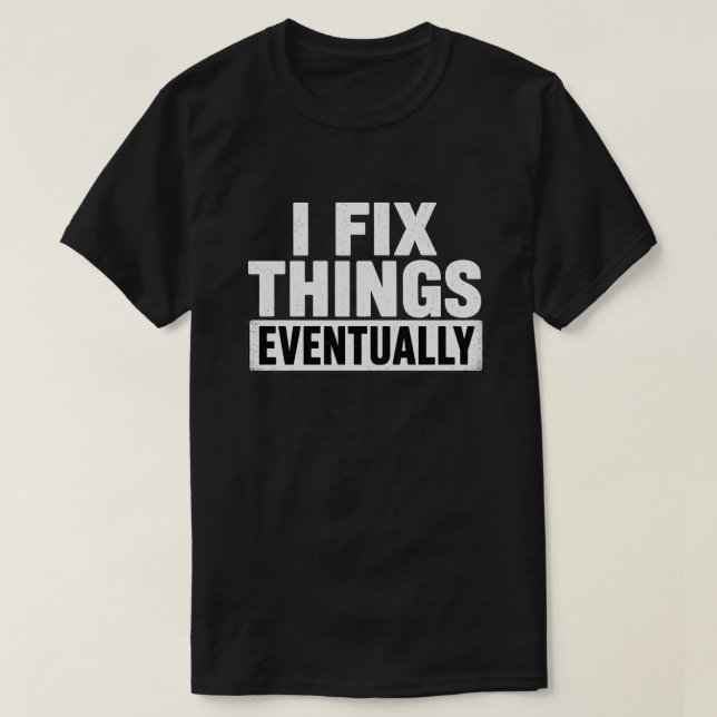 I Fix Things Eventually Funny Distressed Quote T-Shirt (Design Front)