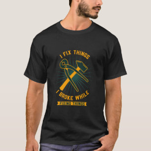 I Fix Things I Broke While Fixing Things Home Impr T-Shirt